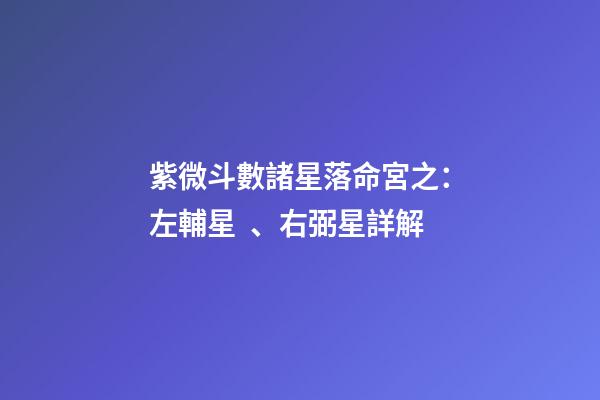 紫微斗數諸星落命宮之：左輔星、右弼星詳解